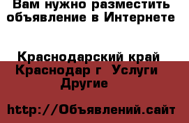 Вам нужно разместить объявление в Интернете - Краснодарский край, Краснодар г. Услуги » Другие   